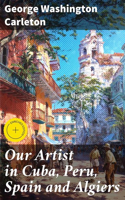 Our Artist in Cuba, Peru, Spain and Algiers