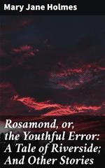 Rosamond, or, the Youthful Error: A Tale of Riverside; And Other Stories