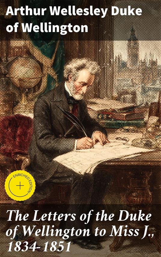 The Letters of the Duke of Wellington to Miss J., 1834-1851
