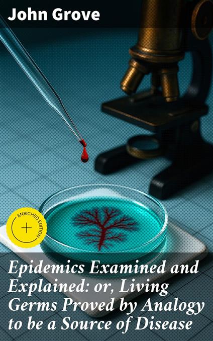 Epidemics Examined and Explained: or, Living Germs Proved by Analogy to be a Source of Disease