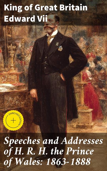 Speeches and Addresses of H. R. H. the Prince of Wales: 1863-1888