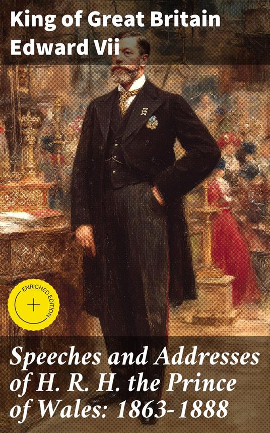 Speeches and Addresses of H. R. H. the Prince of Wales: 1863-1888