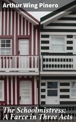The Schoolmistress: A Farce in Three Acts