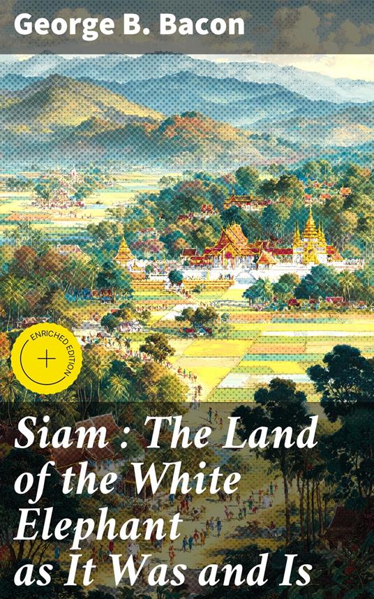 Siam : The Land of the White Elephant as It Was and Is