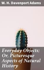 Everyday Objects; Or, Picturesque Aspects of Natural History