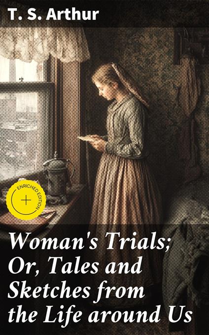 Woman's Trials; Or, Tales and Sketches from the Life around Us