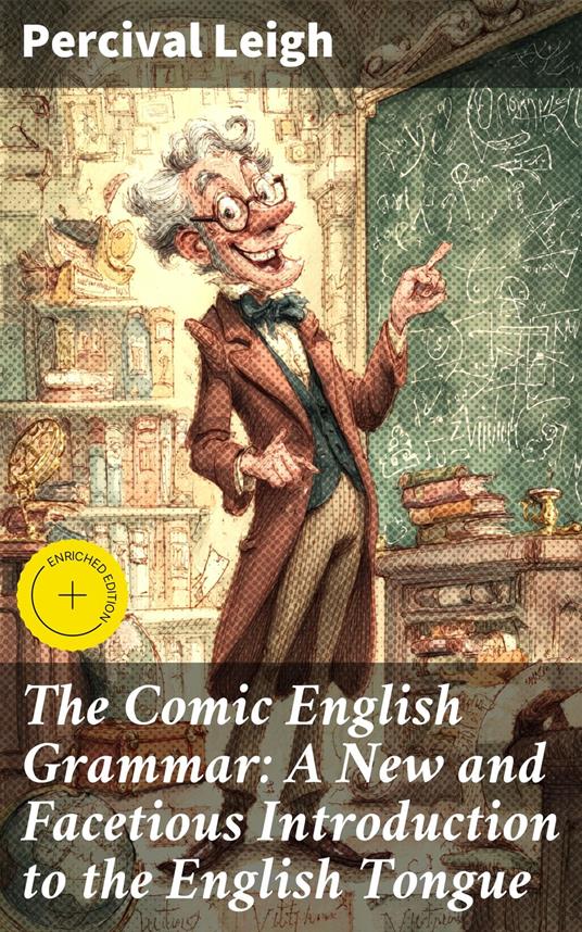 The Comic English Grammar: A New and Facetious Introduction to the English Tongue