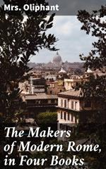 The Makers of Modern Rome, in Four Books