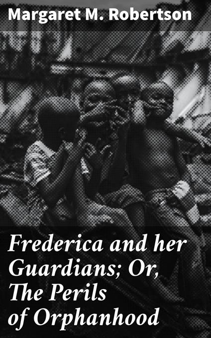 Frederica and her Guardians; Or, The Perils of Orphanhood