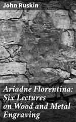Ariadne Florentina: Six Lectures on Wood and Metal Engraving