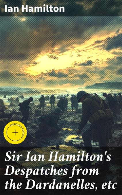 Sir Ian Hamilton's Despatches from the Dardanelles, etc