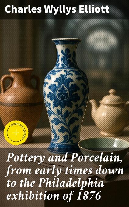 Pottery and Porcelain, from early times down to the Philadelphia exhibition of 1876