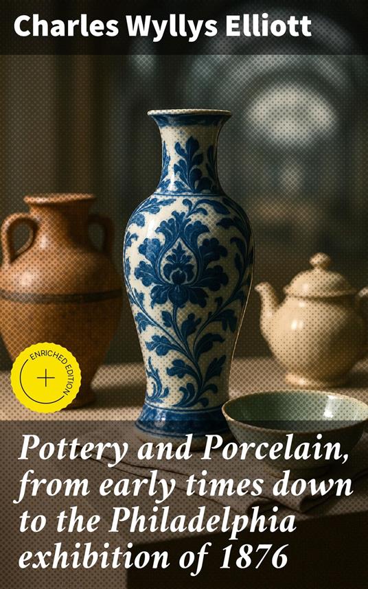 Pottery and Porcelain, from early times down to the Philadelphia exhibition of 1876