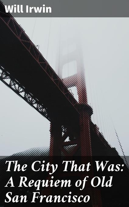 The City That Was: A Requiem of Old San Francisco