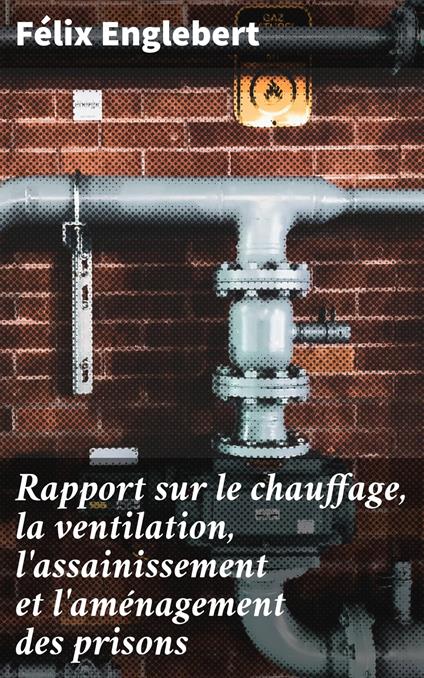 Rapport sur le chauffage, la ventilation, l'assainissement et l'aménagement des prisons