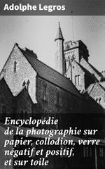 Encyclopédie de la photographie sur papier, collodion, verre négatif et positif, et sur toile