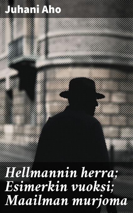 Hellmannin herra; Esimerkin vuoksi; Maailman murjoma - Juhani Aho - ebook