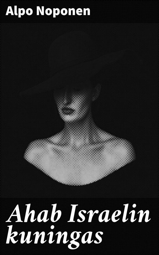 Ahab Israelin kuningas - Alpo Noponen - ebook