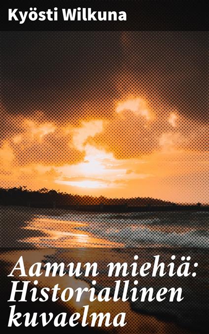 Aamun miehiä: Historiallinen kuvaelma - Kyösti Wilkuna - ebook
