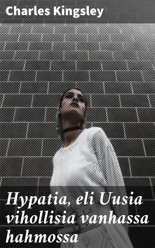 Hypatia, eli Uusia vihollisia vanhassa hahmossa - Charles Kingsley,O. E. Lampén - ebook