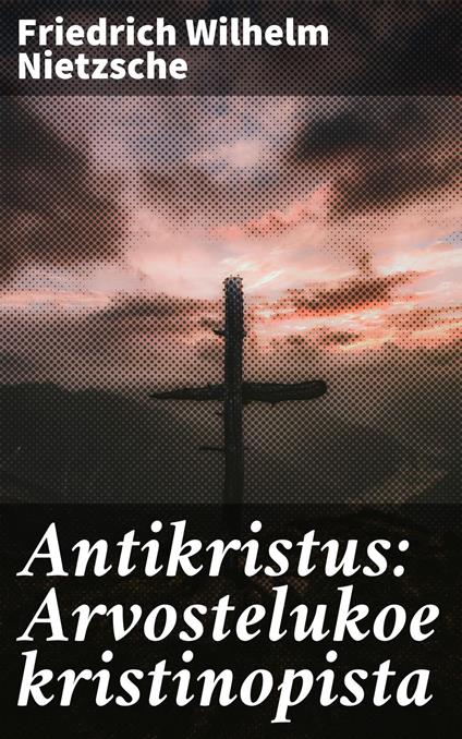 Antikristus: Arvostelukoe kristinopista - Friedrich Wilhelm Nietzsche,Aarni Kouta - ebook