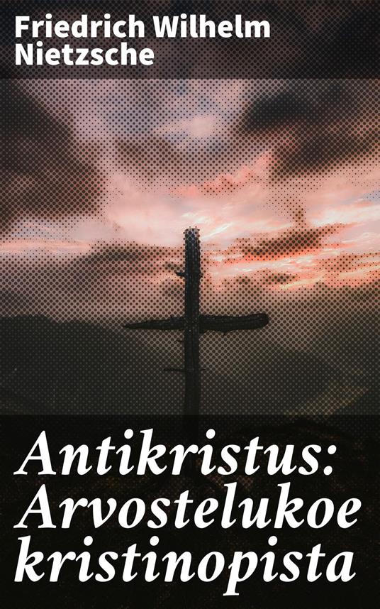 Antikristus: Arvostelukoe kristinopista - Friedrich Wilhelm Nietzsche,Aarni Kouta - ebook