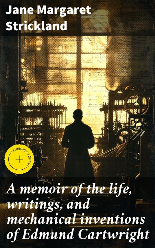 A memoir of the life, writings, and mechanical inventions of Edmund Cartwright