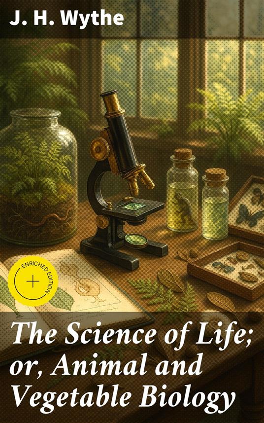 The Science of Life; or, Animal and Vegetable Biology