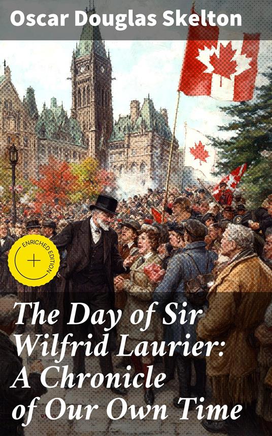 The Day of Sir Wilfrid Laurier: A Chronicle of Our Own Time