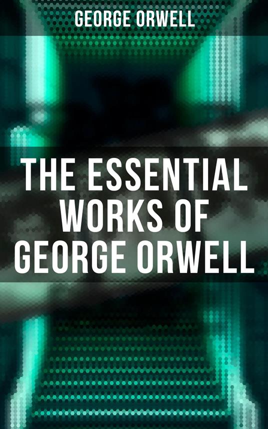 The Essential Works of George Orwell