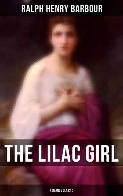 The Lilac Girl (Romance Classic) - Ralph Henry Barbour,Clarence F. Underwood - ebook