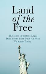 Land of the Free: The Most Important Legal Documents That Built America We Know Today