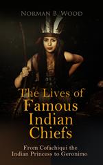 The Lives of Famous Indian Chiefs: From Cofachiqui the Indian Princess to Geronimo