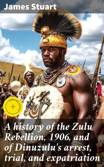 A history of the Zulu Rebellion, 1906, and of Dinuzulu's arrest, trial, and expatriation