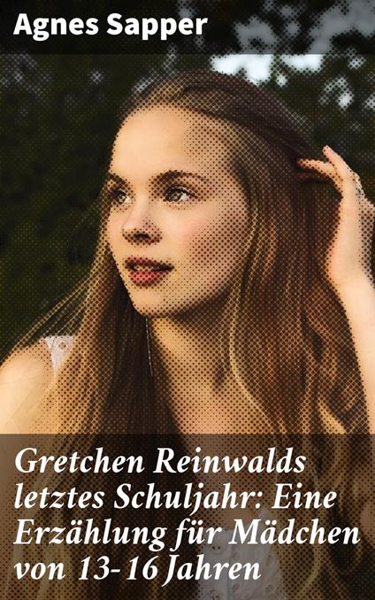 Gretchen Reinwalds letztes Schuljahr: Eine Erzählung für Mädchen von 13-16 Jahren - Sapper Agnes - ebook