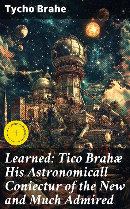 Learned: Tico Brahæ His Astronomicall Coniectur of the New and Much Admired