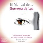 El Manual de la Guerrera de Luz - Una Inspiración Potente para una Nueva Femininidad en el Liderazgo (íntegro)