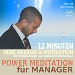 Power Meditation für Manager und Managerinnen - 12 Minuten neue Energie und Motivation durch Entspannungs- und Achtsamkeitsübungen - mit stimulierender (neo-) klassischer Musik