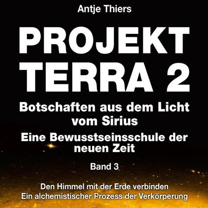 Projekt Terra 2 - Den Himmel mit der Erde verbinden - Ein alchemistischer Prozess der Verkörperung - Projekt Terra 2 - Botschaften aus dem Licht vom Sirius - Eine Bewusstseinsschule der neuen Zeit, Band 3 (ungekürzt)