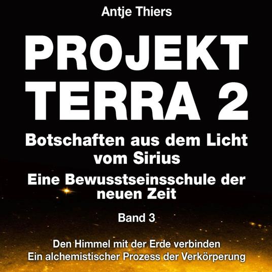 Projekt Terra 2 - Den Himmel mit der Erde verbinden - Ein alchemistischer Prozess der Verkörperung - Projekt Terra 2 - Botschaften aus dem Licht vom Sirius - Eine Bewusstseinsschule der neuen Zeit, Band 3 (ungekürzt)