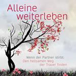 Alleine weiterleben: Wenn der Partner stirbt: Den heilsamen Weg der Trauer finden (ungekürzt)