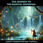 Fantasy Journeys for Kids, Episode 4: The Journey to the Magical Waterfall (ungekürzt)