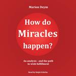 How do miracles happen? - An analysis and the path to wish fulfillment (unabridged)