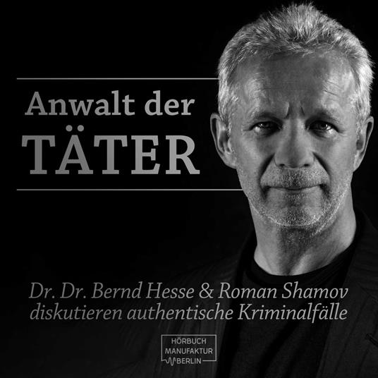 Anwalt der Täter - Dr. Dr. Bernd Hesse und Roman Shamov diskutieren zu authentischen Kriminalfällen (ungekürzt)