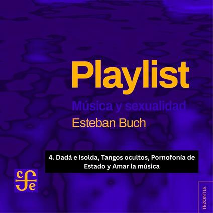 Dadá e Isolda, Tangos ocultos, Pornofonía de Estado y Amar la música - Playlist - Música y sexualidad, Parte 4
