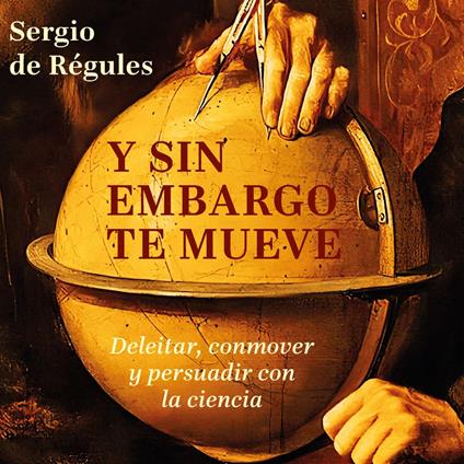 Y sin embargo te mueve - Deleitar, conmover y persuadir con la ciencia (Completo)
