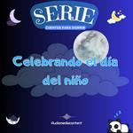 Celebrando el día del niño - Cuentos para dormir, Cuento 10