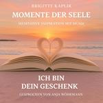 Ich bin dein Geschenk - Momente der Seele - Meditative Inspiration mit Musik, Band 1 (ungekürzt)