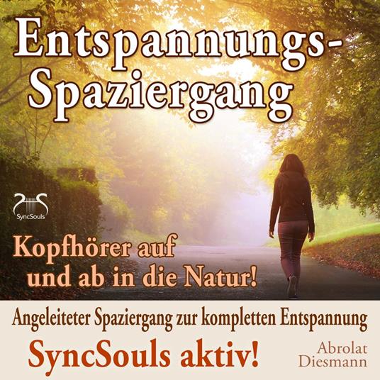 Entspannungsspaziergang: Angeleiteter Spaziergang zur kompletten Entspannung - SyncSouls aktiv - Kopfhörer auf und ab in die Natur (Ungekürzt)