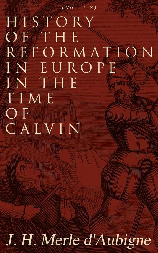 History of the Reformation in Europe in the Time of Calvin (Vol. 1-8)
